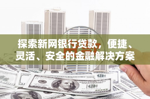 沙湾探索新网银行贷款，便捷、灵活、安全的金融解决方案