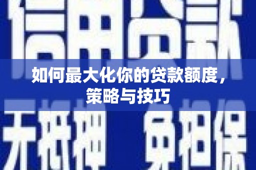 沙湾如何最大化你的贷款额度，策略与技巧