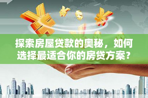 沙湾探索房屋贷款的奥秘，如何选择最适合你的房贷方案？
