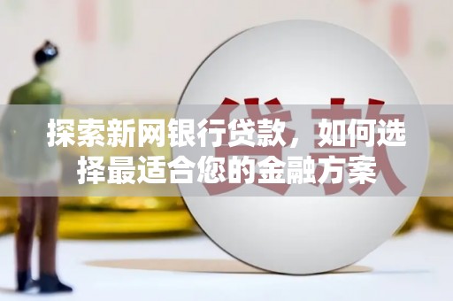 沙湾探索新网银行贷款，如何选择最适合您的金融方案