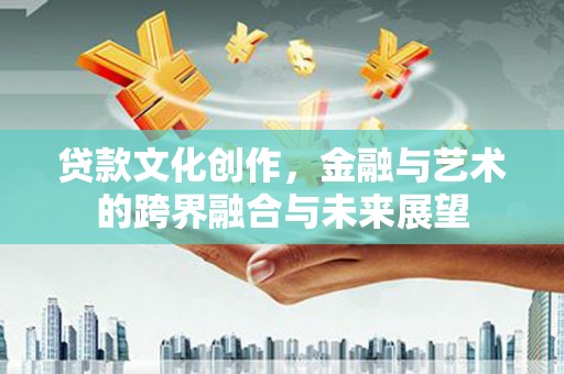 沙湾贷款文化创作，金融与艺术的跨界融合与未来展望