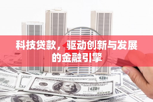 沙湾科技贷款，驱动创新与发展的金融引擎