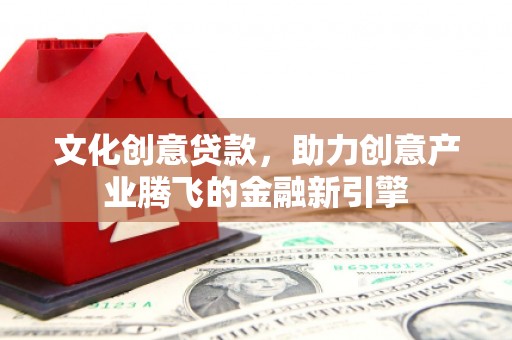 沙湾文化创意贷款，助力创意产业腾飞的金融新引擎