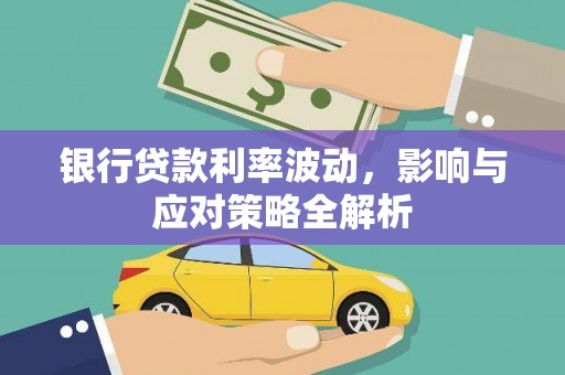 沙湾银行贷款利率波动，影响与应对策略全解析