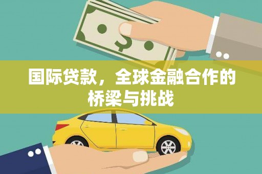 沙湾国际贷款，全球金融合作的桥梁与挑战
