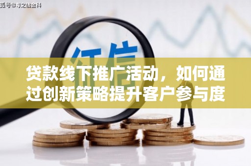 沙湾贷款线下推广活动，如何通过创新策略提升客户参与度