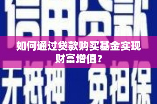 沙湾如何通过贷款购买基金实现财富增值？