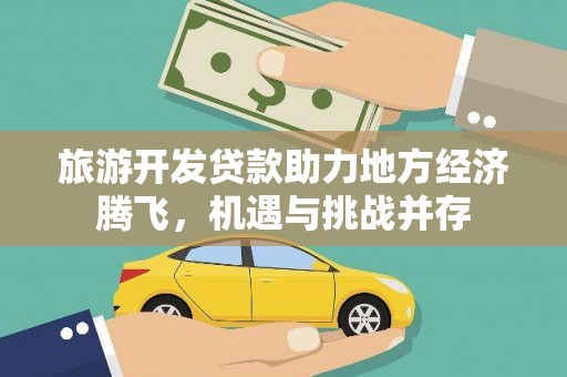 沙湾旅游开发贷款助力地方经济腾飞，机遇与挑战并存