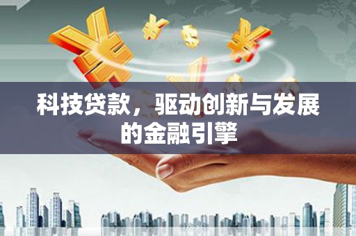 沙湾科技贷款，驱动创新与发展的金融引擎