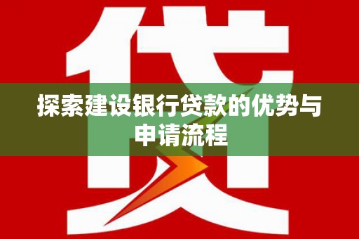 沙湾探索建设银行贷款的优势与申请流程
