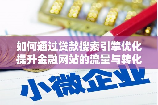 沙湾如何通过贷款搜索引擎优化提升金融网站的流量与转化率