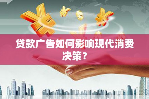 沙湾贷款广告如何影响现代消费决策？