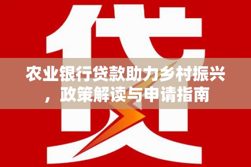 沙湾农业银行贷款助力乡村振兴，政策解读与申请指南