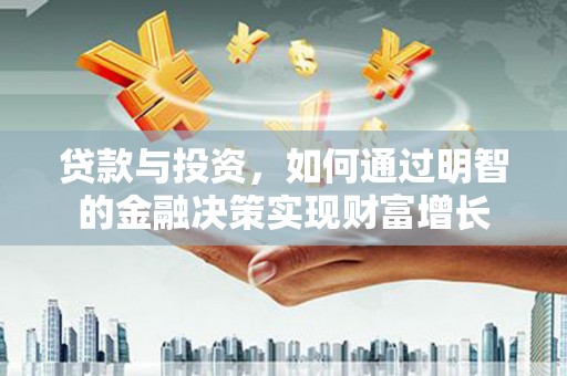 沙湾贷款与投资，如何通过明智的金融决策实现财富增长