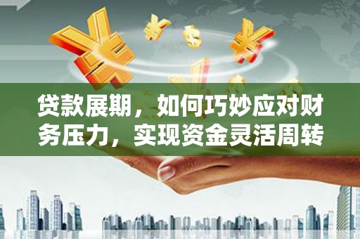 沙湾贷款展期，如何巧妙应对财务压力，实现资金灵活周转
