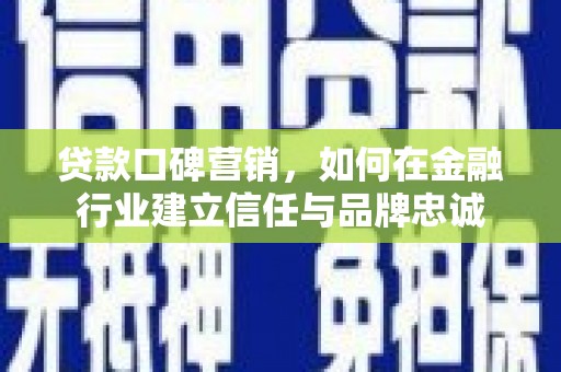 沙湾贷款口碑营销，如何在金融行业建立信任与品牌忠诚