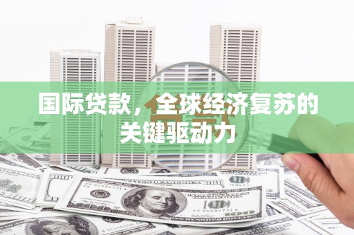 沙湾国际贷款，全球经济复苏的关键驱动力