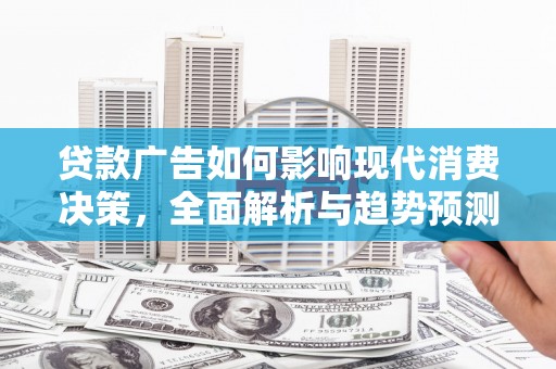 沙湾贷款广告如何影响现代消费决策，全面解析与趋势预测