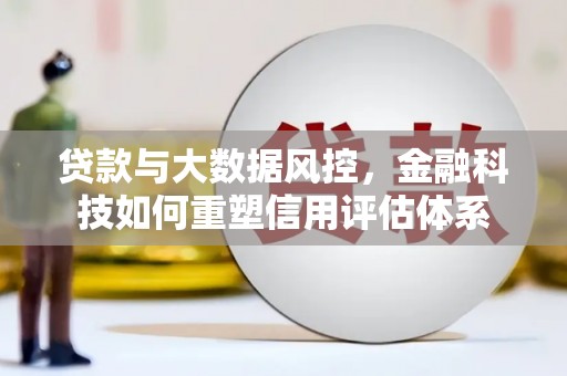 沙湾贷款与大数据风控，金融科技如何重塑信用评估体系