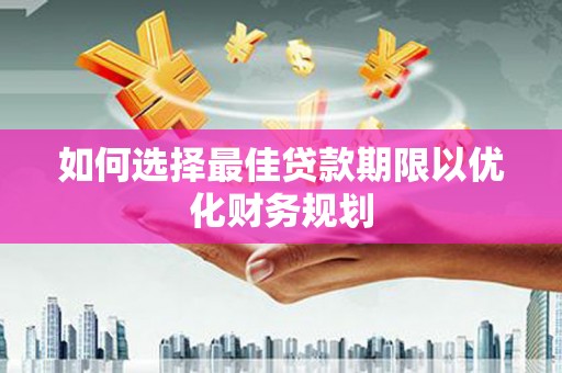 沙湾如何选择最佳贷款期限以优化财务规划