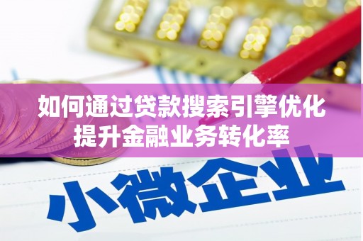 沙湾如何通过贷款搜索引擎优化提升金融业务转化率