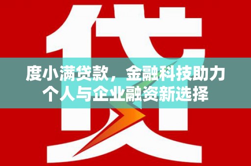 沙湾度小满贷款，金融科技助力个人与企业融资新选择