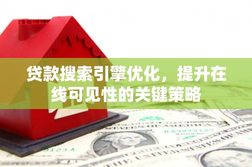 沙湾贷款搜索引擎优化，提升在线可见性的关键策略