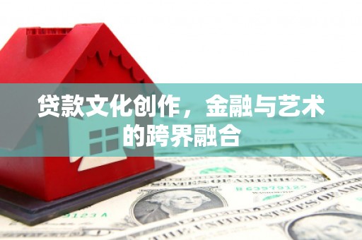 沙湾贷款文化创作，金融与艺术的跨界融合