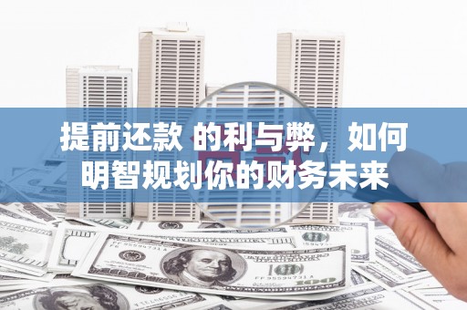 沙湾提前还款 的利与弊，如何明智规划你的财务未来