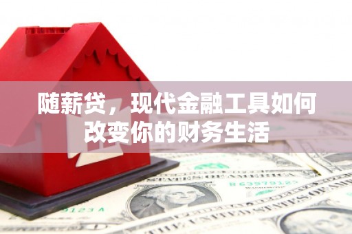 沙湾随薪贷，现代金融工具如何改变你的财务生活