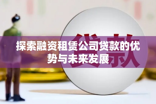 沙湾探索融资租赁公司贷款的优势与未来发展