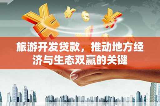 沙湾旅游开发贷款，推动地方经济与生态双赢的关键