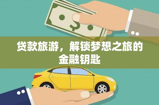 沙湾贷款旅游，解锁梦想之旅的金融钥匙