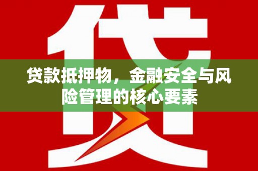 沙湾贷款抵押物，金融安全与风险管理的核心要素