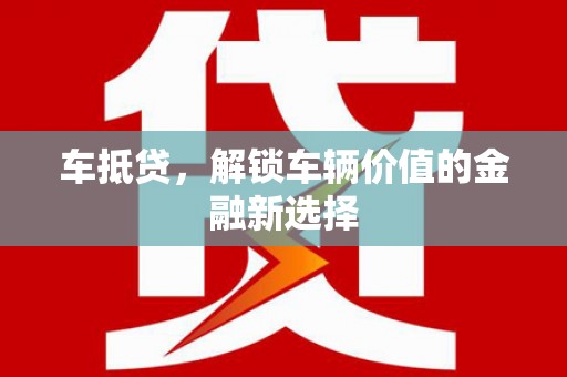 沙湾车抵贷，解锁车辆价值的金融新选择