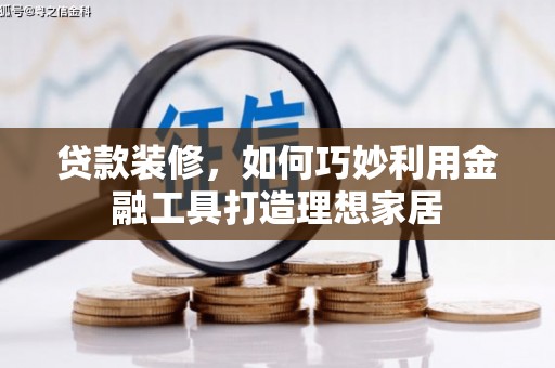 沙湾贷款装修，如何巧妙利用金融工具打造理想家居