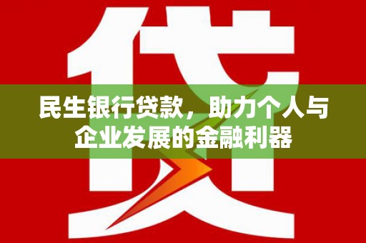 沙湾民生银行贷款，助力个人与企业发展的金融利器