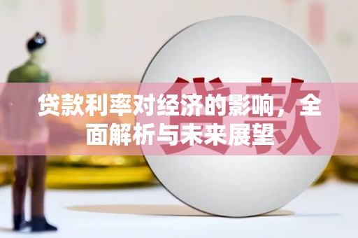 沙湾贷款利率对经济的影响，全面解析与未来展望