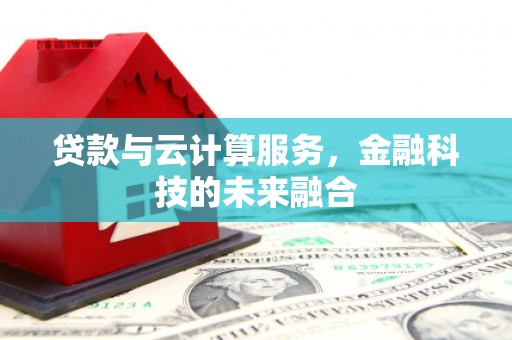 沙湾贷款与云计算服务，金融科技的未来融合
