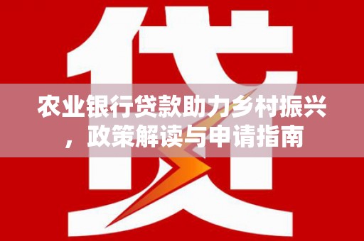 沙湾农业银行贷款助力乡村振兴，政策解读与申请指南