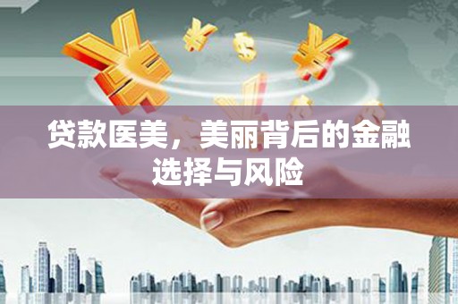 沙湾贷款医美，美丽背后的金融选择与风险