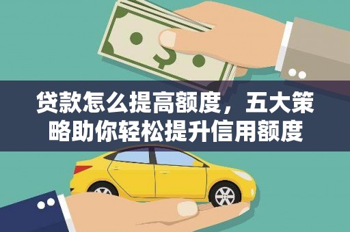 沙湾贷款怎么提高额度，五大策略助你轻松提升信用额度