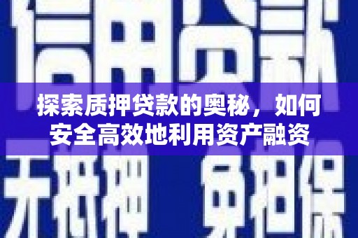 沙湾探索质押贷款的奥秘，如何安全高效地利用资产融资