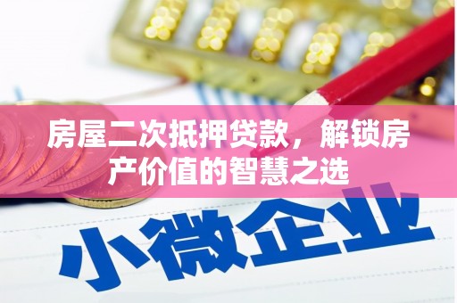 沙湾房屋二次抵押贷款，解锁房产价值的智慧之选