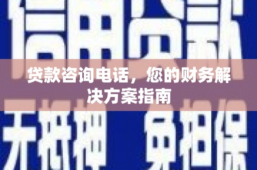 沙湾贷款咨询电话，您的财务解决方案指南
