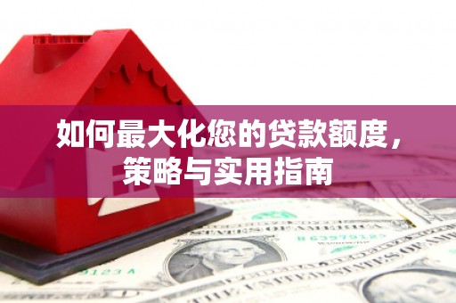 沙湾如何最大化您的贷款额度，策略与实用指南