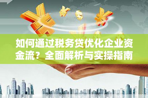 沙湾如何通过税务贷优化企业资金流？全面解析与实操指南