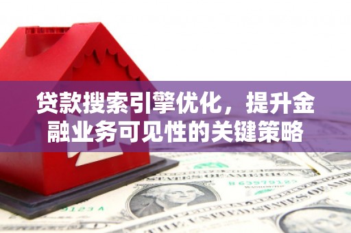 沙湾贷款搜索引擎优化，提升金融业务可见性的关键策略
