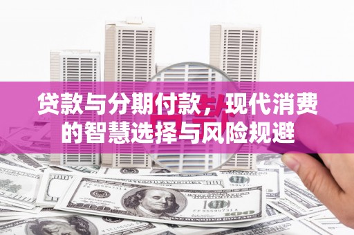 沙湾贷款与分期付款，现代消费的智慧选择与风险规避