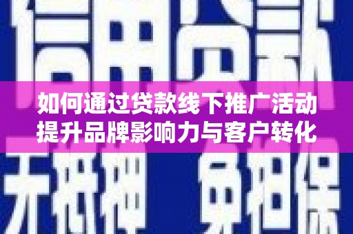沙湾如何通过贷款线下推广活动提升品牌影响力与客户转化率